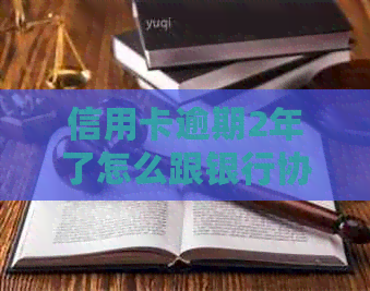 信用卡逾期2年了怎么跟银行协商解决-信用卡逾期2年了怎么跟银行协商解决呢