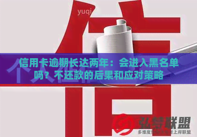 信用卡逾期长达两年：会进入黑名单吗？不还款的后果和应对策略