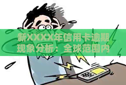 新XXXX年信用卡逾期现象分析：全球范围内的受影响人数及原因探讨