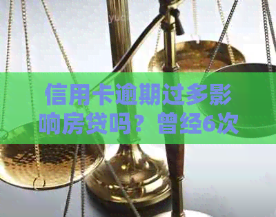 信用卡逾期过多影响房贷吗？曾经6次逾期，如何处理？