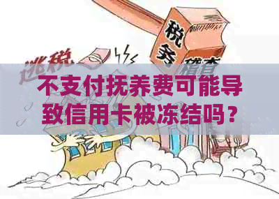 不支付抚养费可能导致信用卡被冻结吗？如何避免这种情况？