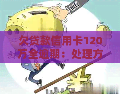 欠贷款信用卡120万全逾期：处理方式与影响