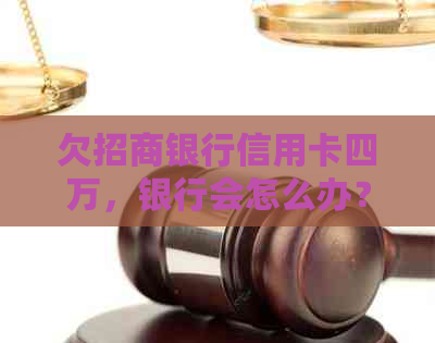 欠招商银行信用卡四万，银行会怎么办？逾期没钱还的解决办法