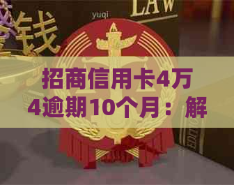 招商信用卡4万4逾期10个月：解决办法与影响分析