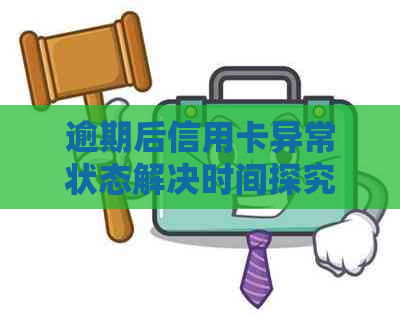 逾期后信用卡异常状态解决时间探究：何时恢复正常使用？