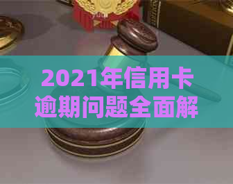 2021年信用卡逾期问题全面解析：原因、后果、解决办法和预防策略