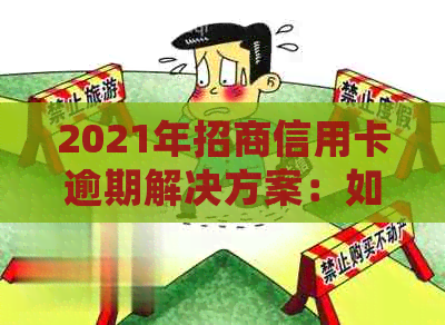 2021年招商信用卡逾期解决方案：如何处理、影响及预防措全面解析