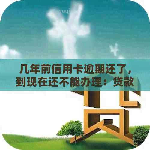 几年前信用卡逾期还了，到现在还不能办理：贷款买房的可能性？