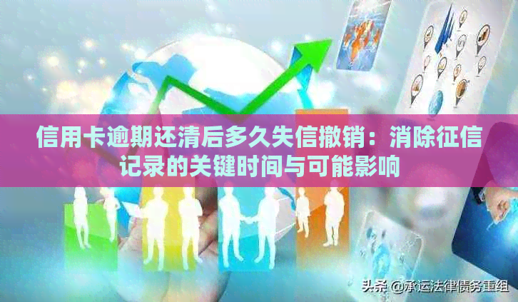 信用卡逾期还清后多久失信撤销：消除记录的关键时间与可能影响