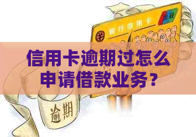 信用卡逾期过怎么申请借款业务？