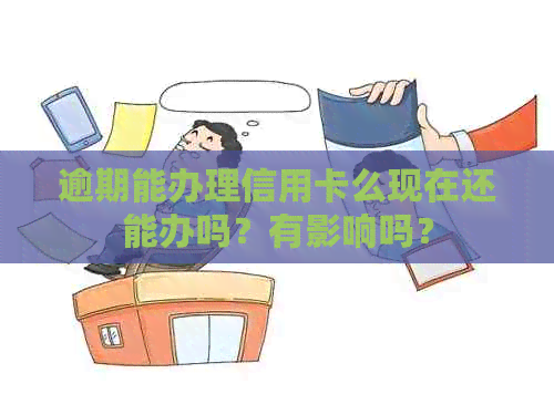 逾期能办理信用卡么现在还能办吗？有影响吗？