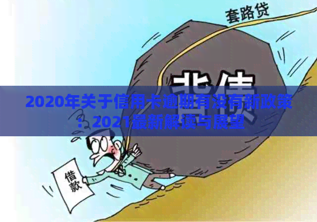 2020年关于信用卡逾期有没有新政策：2021最新解读与展望