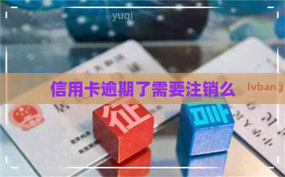 信用卡逾期了需要注销么