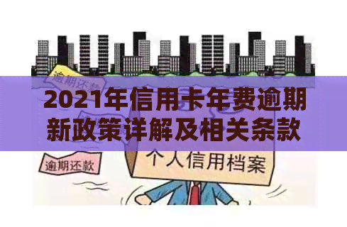 2021年信用卡年费逾期新政策详解及相关条款