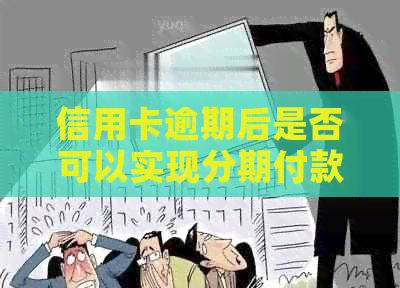 信用卡逾期后是否可以实现分期付款？现在的情况是怎样的？