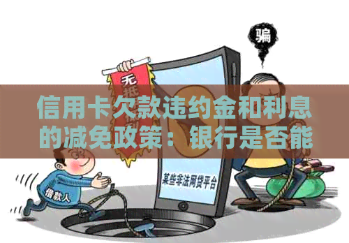 信用卡欠款违约金和利息的减免政策：银行是否能进行更改？