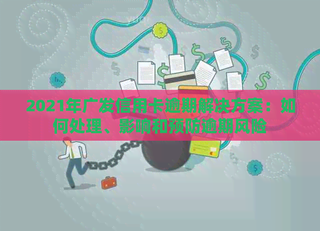 2021年广发信用卡逾期解决方案：如何处理、影响和预防逾期风险