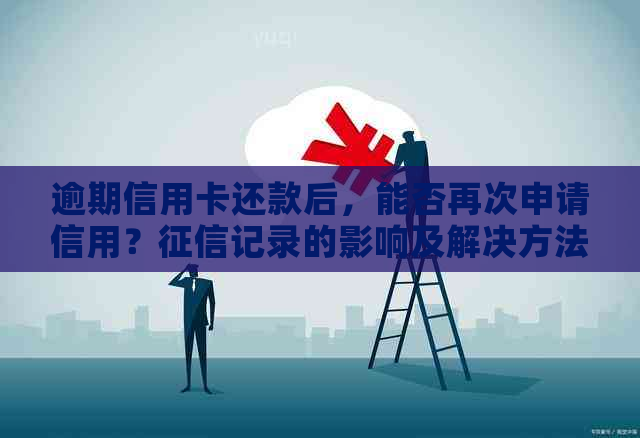 逾期信用卡还款后，能否再次申请信用？记录的影响及解决方法