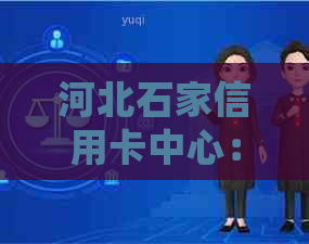 河北石家信用卡中心：一站式办理、优质服务、常见问题解答等全方位指南