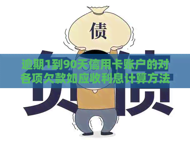 逾期1到90天信用卡账户的对各项欠款如应收利息计算方法及90天以上账户处理