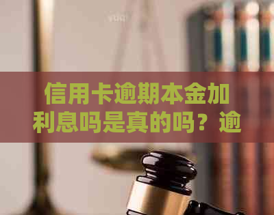 信用卡逾期本金加利息吗是真的吗？逾期后如何计算利息？仅还本金是否可行？