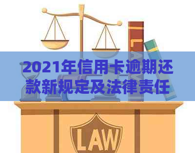 2021年信用卡逾期还款新规定及法律责任分析