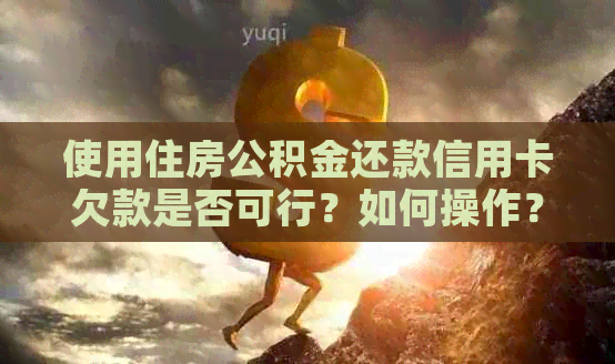 使用住房公积金还款信用卡欠款是否可行？如何操作？