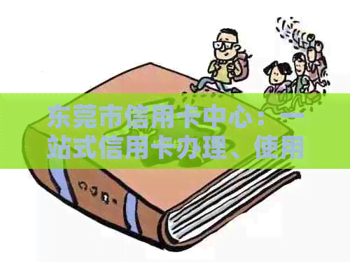 东莞市信用卡中心：一站式信用卡办理、使用与咨询解决方案