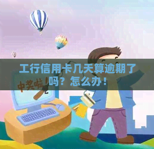 工行信用卡几天算逾期了吗？怎么办！