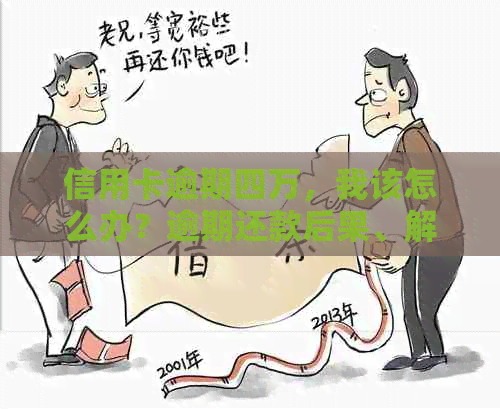 信用卡逾期四万，我该怎么办？逾期还款后果、解决策略及建议全面解析