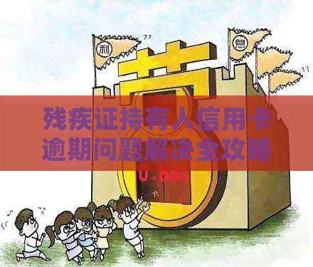 残疾证持有人信用卡逾期问题解决全攻略：如何应对、期还款及影响？