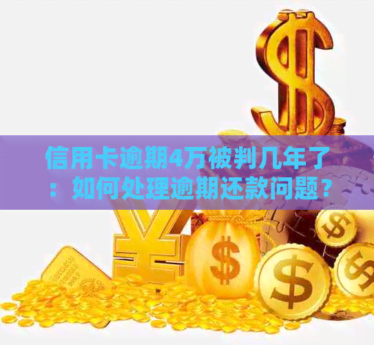 信用卡逾期4万被判几年了：如何处理逾期还款问题？