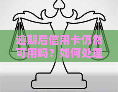 逾期后信用卡仍然可用吗？如何处理逾期信用卡以及后续问题？