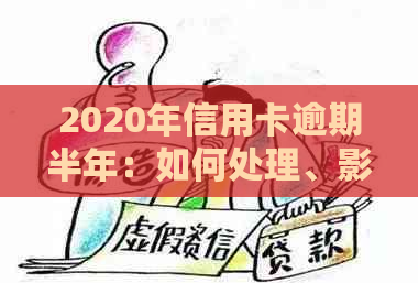 2020年信用卡逾期半年：如何处理、影响和解决办法全方位解析