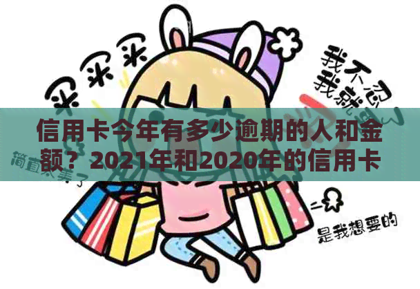 信用卡今年有多少逾期的人和金额？2021年和2020年的信用卡逾期情况如何？