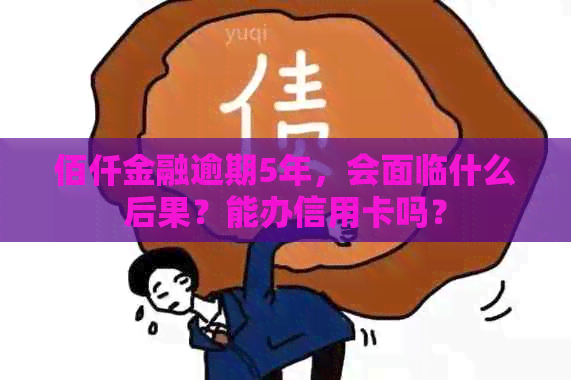 佰仟金融逾期5年，会面临什么后果？能办信用卡吗？