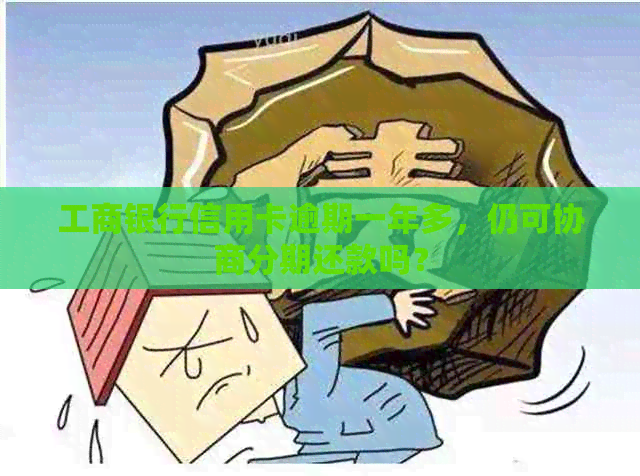 工商银行信用卡逾期一年多，仍可协商分期还款吗？