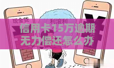 信用卡15万逾期无力偿还怎么办