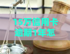 15万信用卡逾期1年怎么办？不还款将产生多少利息？