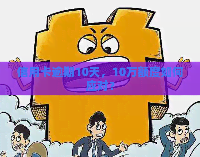 信用卡逾期10天，10万额度如何应对？