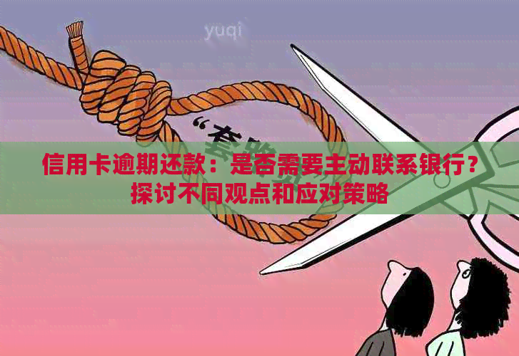 信用卡逾期还款：是否需要主动联系银行？探讨不同观点和应对策略