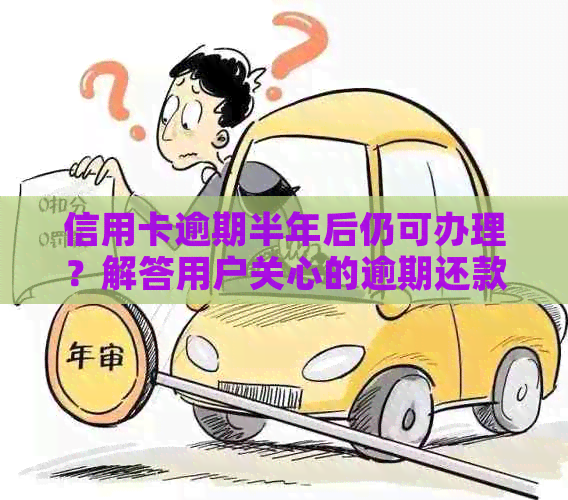 信用卡逾期半年后仍可办理？解答用户关心的逾期还款问题及影响