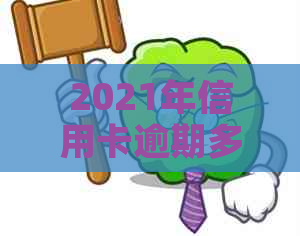 2021年信用卡逾期多少钱会坐牢：逾期多久会上？