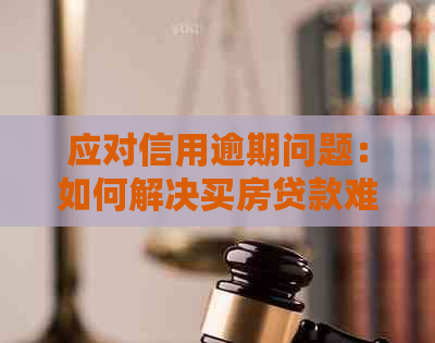 应对信用逾期问题：如何解决买房贷款难题？全面指南解析