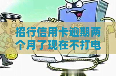 招行信用卡逾期两个月了现在不打电话不发信息吗 - 请关注信用卡逾期处理