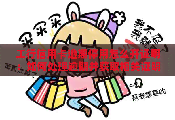 工行信用卡逾期停用怎么开证明：如何处理逾期并获取相关证明材料？