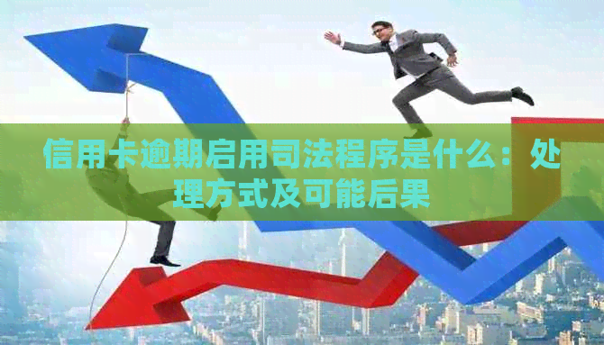 信用卡逾期启用司法程序是什么：处理方式及可能后果