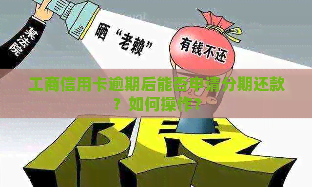 工商信用卡逾期后能否申请分期还款？如何操作？