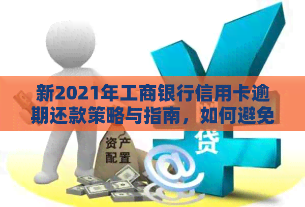 新2021年工商银行信用卡逾期还款策略与指南，如何避免不良信用记录影响？