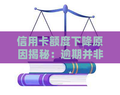 信用卡额度下降原因揭秘：逾期并非唯一因素